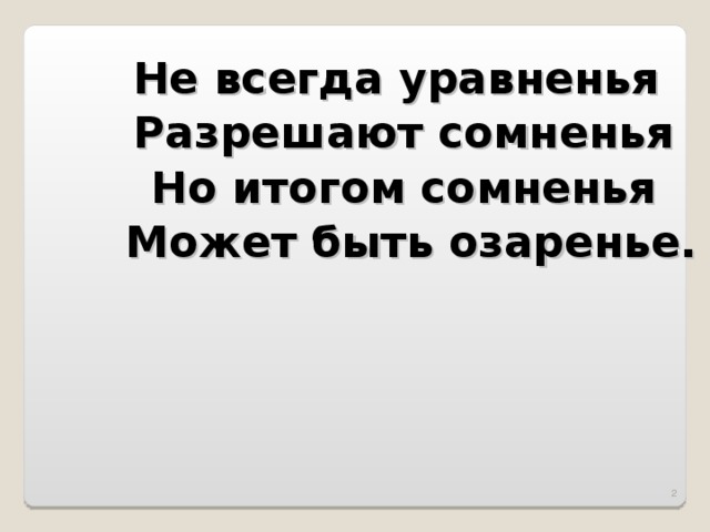 Не всегда уравненья Разрешают сомненья Но итогом сомненья Может быть озаренье.