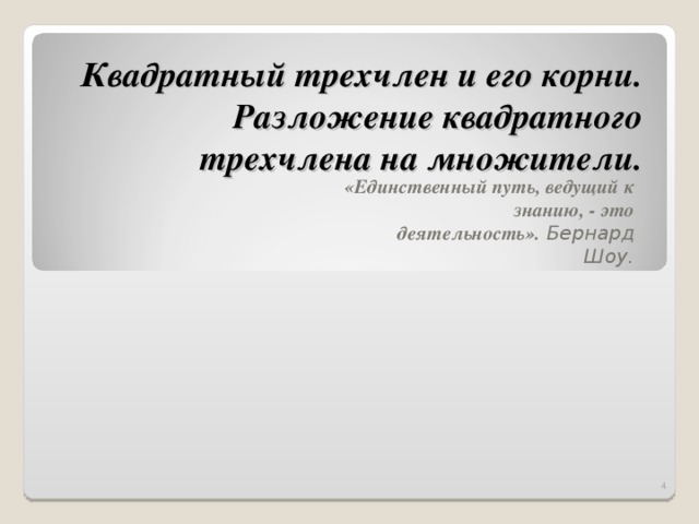 Квадратный трехчлен и его корни. Разложение квадратного трехчлена на множители. «Единственный путь, ведущий к знанию, - это деятельность».  Бернард Шоу.