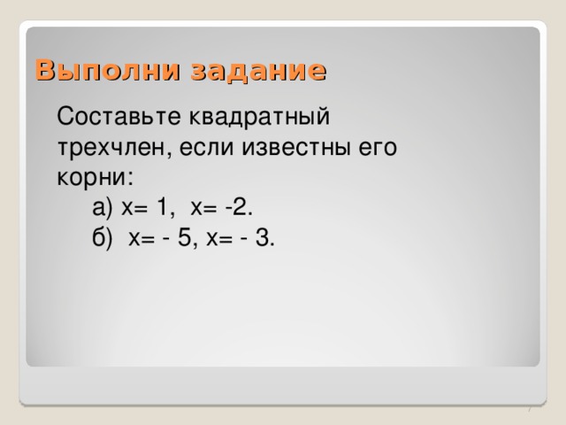 Выполни задание Составьте квадратный трехчлен, если известны его корни:  а) х= 1, х= -2.  б) х= - 5, х= - 3.