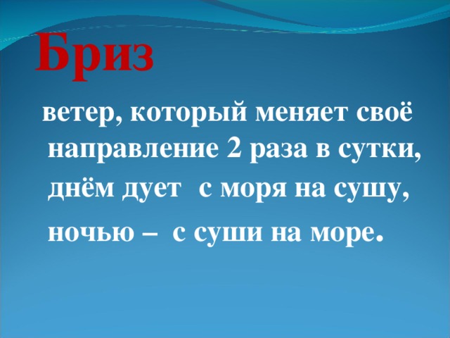 Бриз   ветер, который меняет своё направление 2 раза в сутки, днём дует  с моря на сушу, ночью – с суши на море . 6