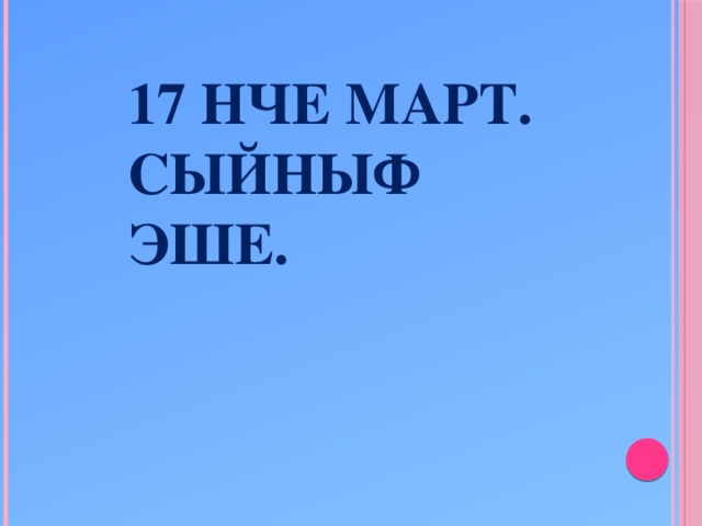 17 нче март.  Сыйныф эше.