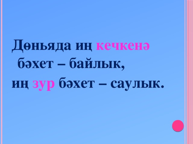 Дөньяда иң кечкенә  бәхет – байлык, иң  зур  бәхет – саулык.