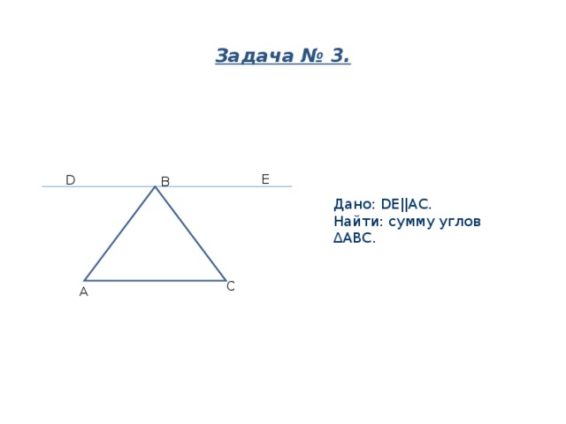 Задача № 3.   E D B Дано: DEǀǀAC. Найти: сумму углов ∆АВС. С А