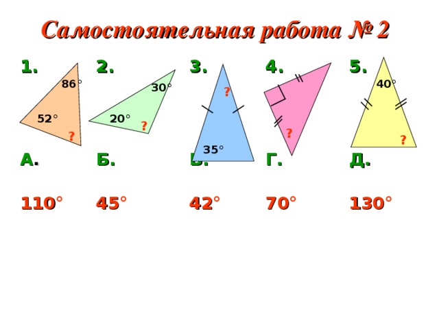 Самостоятельная работа № 2  1. А .   110 °  2. Б.  45 ° 3. В.   42 ° 4. Г.  70 ° 5. Д.  130 ° 86 ° 4 0° 3 0° ? 2 0° 5 2 ° ? ? ? ? 35 °