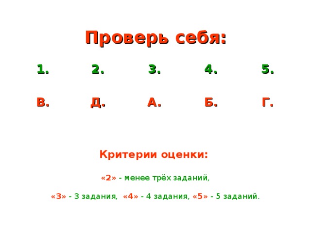 Проверь себя: 1. 2. В. 3. Д. 4. А. 5. Б. Г. Критерии оценки ׃   «2» - менее трёх заданий, «3» - 3 задания, «4» - 4 задания,  «5» - 5 заданий.