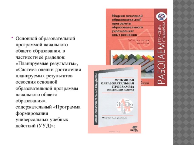 Основной образовательной программой начального общего образования, в частности её разделов: «Планируемые результаты», «Система оценки достижения планируемых результатов освоения основной образовательной программы начального общего образования», содержательный «Программа формирования универсальных учебных действий (УУД)»;