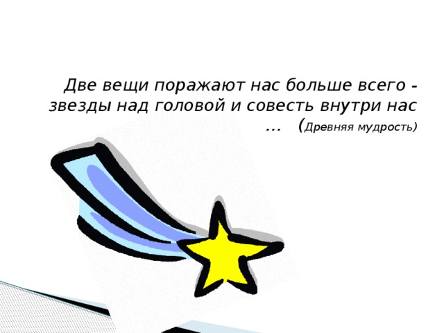 Две вещи поражают нас больше всего - звезды над головой и совесть внутри нас … ( Древняя мудрость)