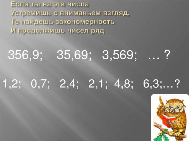 356,9; 35,69; 3,569; … ? 1,2; 0,7; 2,4; 2,1; 4,8; 6,3;… ?