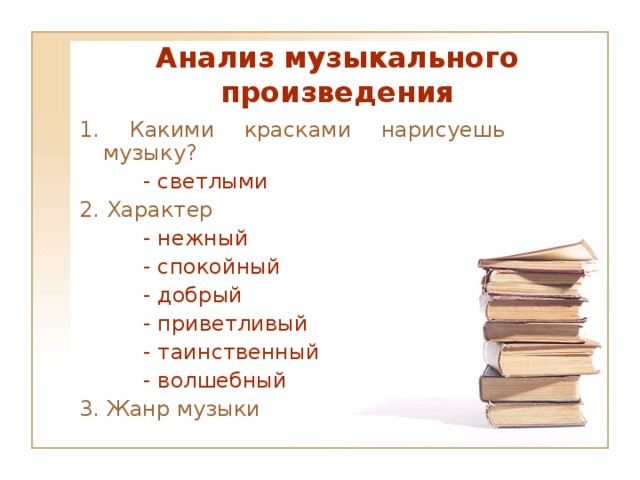 Анализ музыкального произведения 1. Какими красками нарисуешь музыку?   - светлыми 2. Характер   - нежный   - спокойный   - добрый   - приветливый   - таинственный   - волшебный 3. Жанр музыки