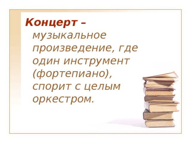 Концерт – музыкальное произведение, где один инструмент (фортепиано), спорит с целым оркестром.