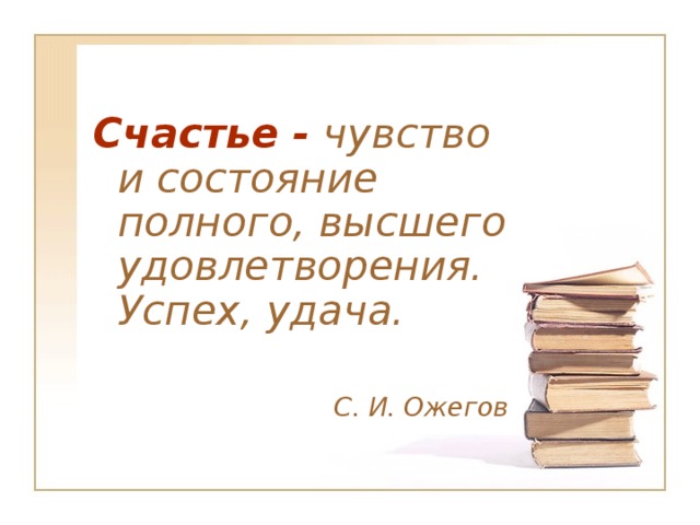 Счастье - чувство и состояние полного, высшего удовлетворения. Успех, удача.  С. И. Ожегов