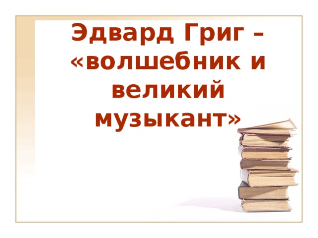 Эдвард Григ – «волшебник и великий музыкант»