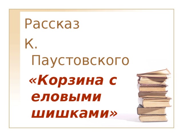 Рассказ К. Паустовского  «Корзина с еловыми шишками»