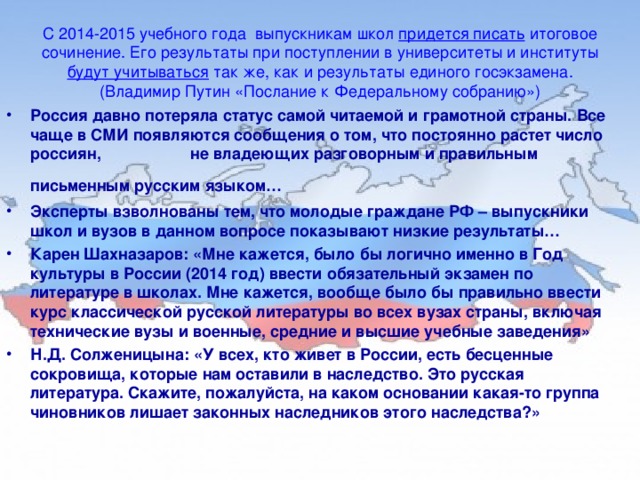 С 2014-2015 учебного года выпускникам школ придется писать итоговое сочинение. Его результаты при поступлении в университеты и институты будут учитываться так же, как и результаты единого госэкзамена. (Владимир Путин «Послание к Федеральному собранию»)