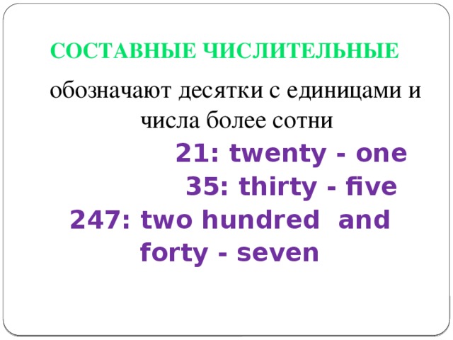 СОСТАВНЫЕ ЧИСЛИТЕЛЬНЫЕ  обозначают десятки с единицами и числа более сотни  21: twenty - one  35: thirty - five  247: two hundred and forty - seven