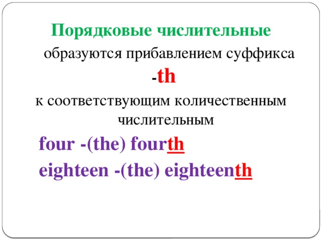 Порядковые числительные  образуются прибавлением суффикса - th  к соответствующим количественным числительным  four -(the) four th  eighteen -(the) eighteen th