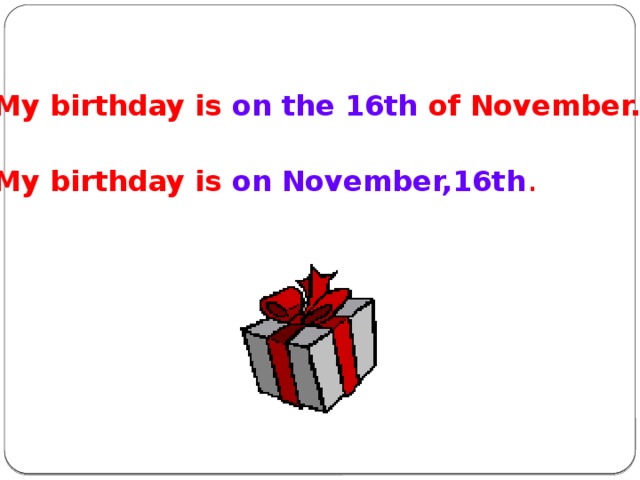 My birthday is on the 16th of November.  My birthday is on November,16th .
