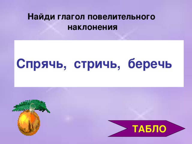 Найди глагол повелительного наклонения Спрячь, стричь, беречь   ТАБЛО 3