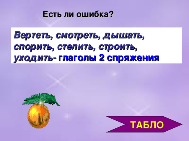 Есть ли ошибка? Вертеть, смотреть, дышать, спорить, стелить, строить, уходить-  глаголы 2 спряжения  ТАБЛО 3