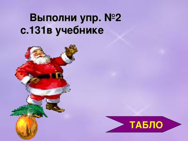 Выполни упр. №2 с.131в учебнике  ТАБЛО 3