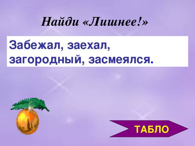 Найди «Лишнее!» Забежал, заехал, загородный, засмеялся .  ТАБЛО 3