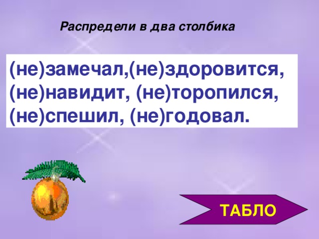 Распредели в два столбика (не)замечал,(не)здоровится, (не)навидит, (не)торопился, (не)спешил, (не)годовал.  ТАБЛО 3