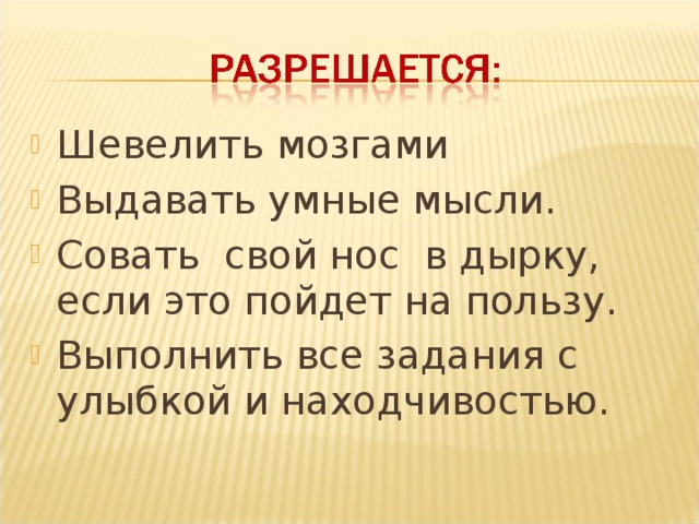 Шевелить мозгами Выдавать умные мысли. Совать свой нос в дырку, если это пойдет на пользу. Выполнить все задания с улыбкой и находчивостью.