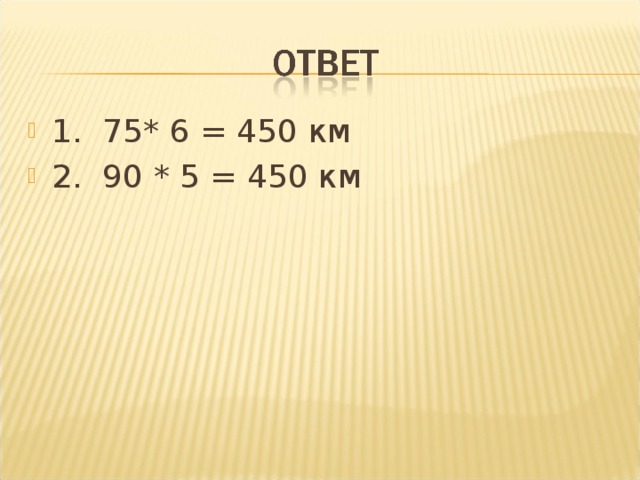 1. 75* 6 = 450 км 2. 90 * 5 = 450 км