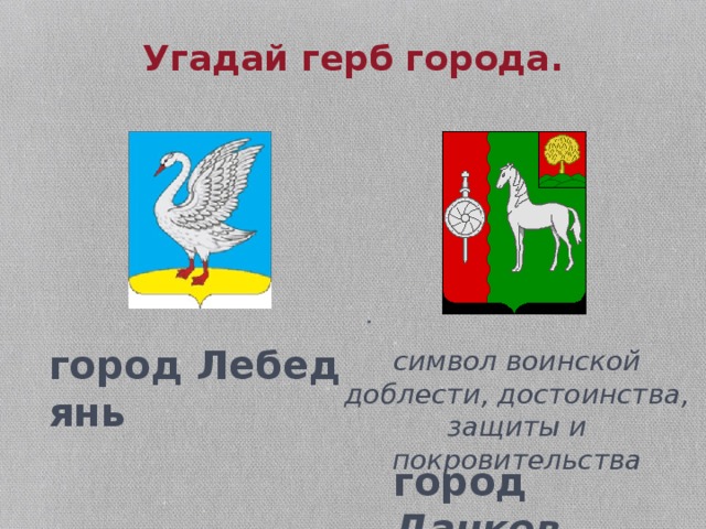 Угадай герб города.   . город Лебедянь символ воинской доблести, достоинства, защиты и покровительства город Данков