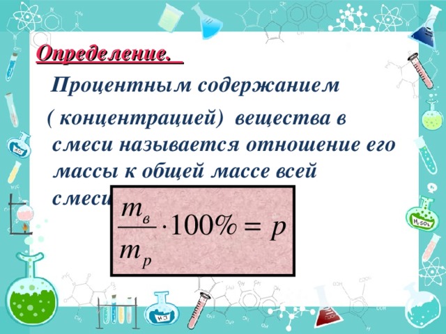 Определение.  Процентным содержанием  ( концентрацией) вещества в смеси называется отношение его массы к общей массе всей смеси(раствора).