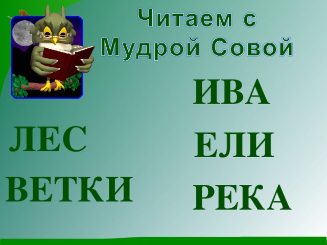 ИВА  ЛЕС  ЕЛИ Прочитав слова, ученики отгадывают, какую картину приготовил Лесовичок (развитие речи) ВЕТКИ РЕКА