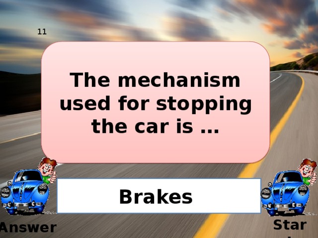 11 The mechanism used for stopping the car is … Brakes Start Answer