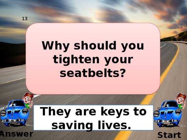 13 Why should you tighten your seatbelts? They are keys to saving lives. Answer Start