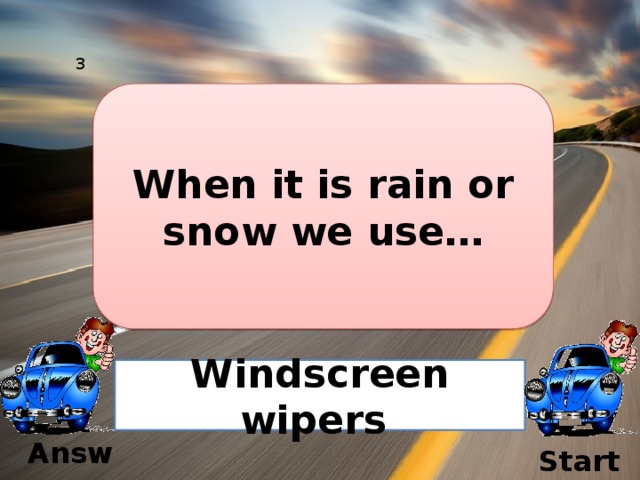 3 When it is rain or snow we use… Windscreen wipers Answer Start