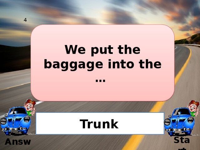 4 We put the baggage into the … Trunk  Start Answer