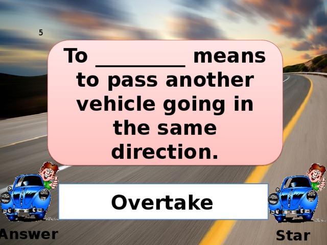 5 To _________ means to pass another vehicle going in the same direction. Overtake  Answer Start