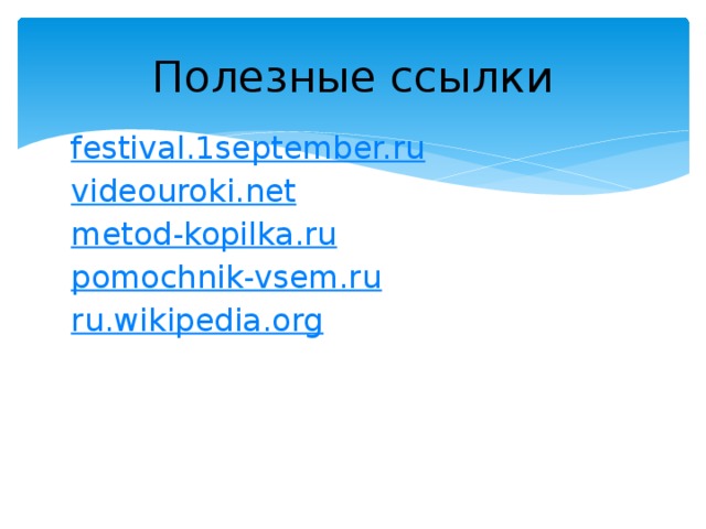 Полезные ссылки festival.1september.ru videouroki.net metod-kopilka.ru pomochnik-vsem.ru ru.wikipedia.org
