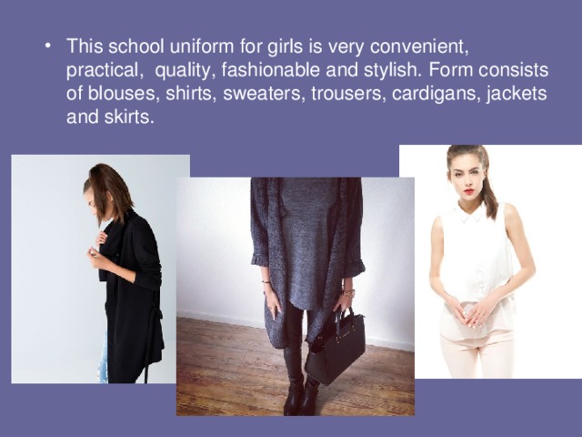 This school uniform for girls is very convenient, practical, quality, fashionable and stylish. Form consists of blouses, shirts, sweaters, trousers, cardigans, jackets and skirts.