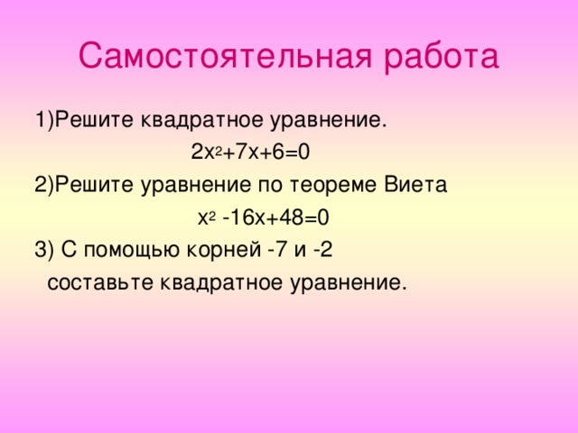 Самостоятельная работа 1)Решите квадратное уравнение.  2х 2 +7х+6=0 2)Решите уравнение по теореме Виета  х 2 -16х+48=0 3) С помощью корней -7 и -2  составьте квадратное уравнение.