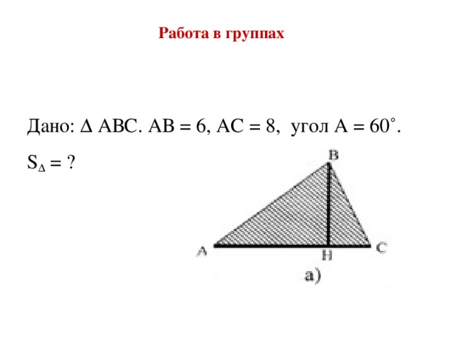 Работа в группах   Дано: ∆ АВС. АВ = 6, АС = 8,  угол А = 60˚. S ∆  = ?