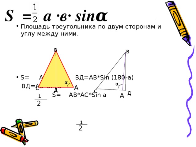 S = a ·в· sinα Площадь треугольника по двум сторонам и углу между ними.    S= АС*ВД  ВД=АВ* Sin (180-a)  ВД=АВ* Sin a  S= АВ*АС* Sin a В В α α А  С Д  С Д А 1 2 1 2