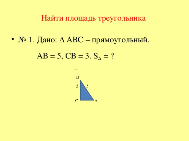 Найти площадь треугольника № 1. Дано: ∆ АВС – прямоугольный.  АВ = 5, СВ = 3. S ∆  = ?
