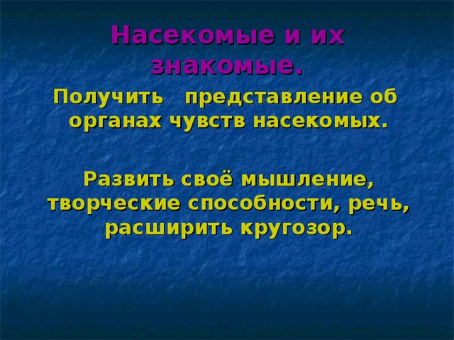 Насекомые и их знакомые. Получить представление об органах чувств насекомых.  Развить своё мышление, творческие способности, речь, расширить кругозор.