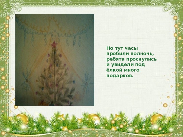 Но тут часы пробили полночь, ребята проснулись и увидели под ёлкой много подарков.
