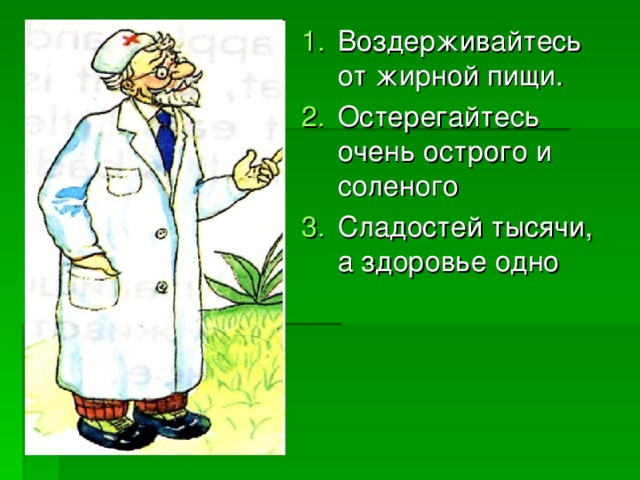 Воздерживайтесь от жирной пищи. Остерегайтесь очень острого и соленого Сладостей тысячи, а здоровье одно