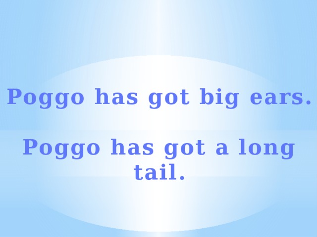 Poggo has got big ears.  Poggo has got a long tail.