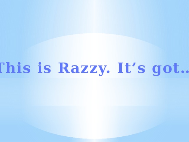 This is Razzy. It’s got…