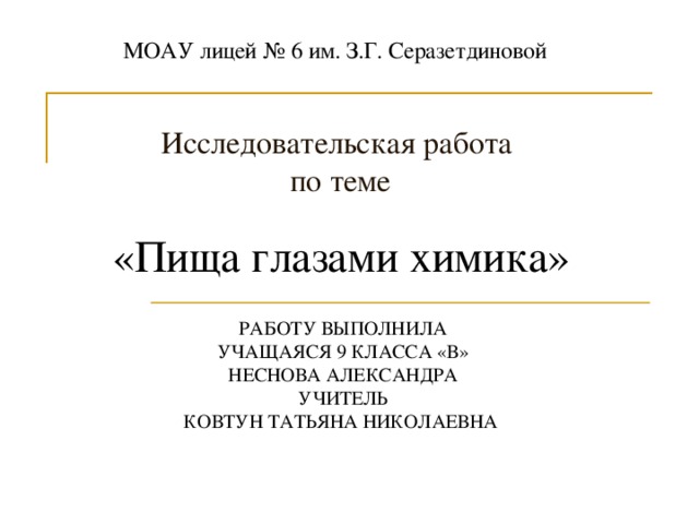 МОАУ лицей № 6 им. З.Г. Серазетдиновой  Исследовательская работа  по теме «Пища глазами химика» РАБОТУ ВЫПОЛНИЛА УЧАЩАЯСЯ 9 КЛАССА «В» НЕСНОВА АЛЕКСАНДРА УЧИТЕЛЬ КОВТУН ТАТЬЯНА НИКОЛАЕВНА