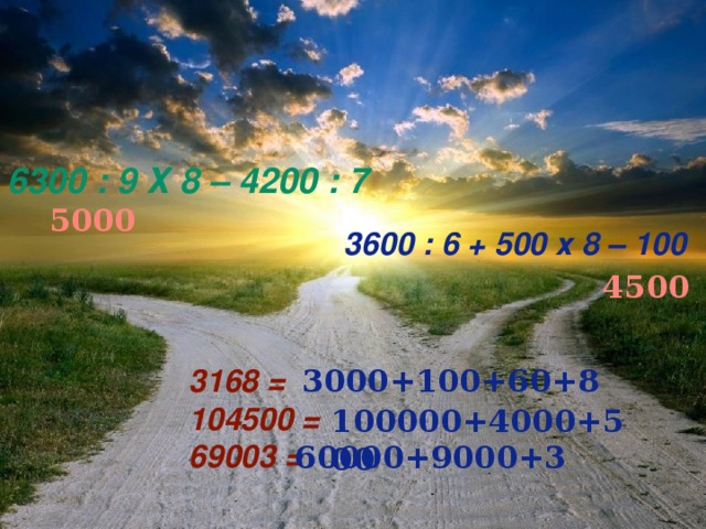6300 : 9 х 8 – 4200 : 7 5000 3600 : 6 + 500 х 8 – 100 4500 3000+100+60+8 3168 = 104500 = 69003 = 100000+4000+500 60000+9000+3