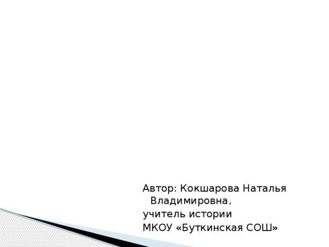 Автор: Кокшарова Наталья Владимировна, учитель истории МКОУ «Буткинская СОШ»